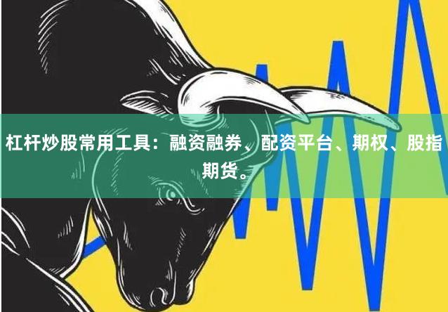 杠杆炒股常用工具：融资融券、配资平台、期权、股指期货。