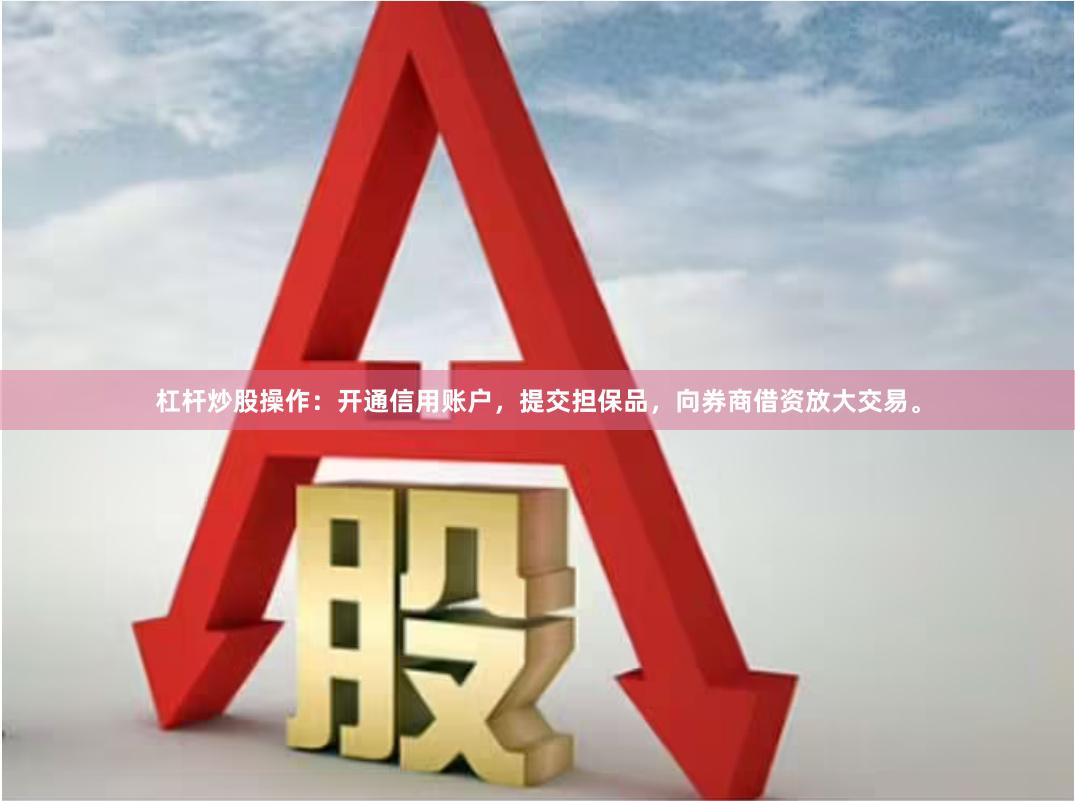 杠杆炒股操作：开通信用账户，提交担保品，向券商借资放大交易。