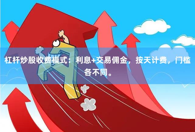 杠杆炒股收费模式：利息+交易佣金，按天计费，门槛各不同。