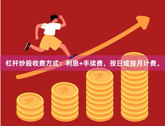 杠杆炒股收费方式：利息+手续费，按日或按月计费。
