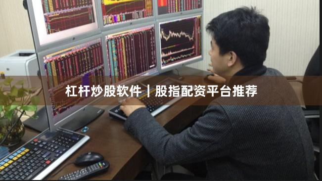 杠杆炒股软件｜股指配资平台推荐