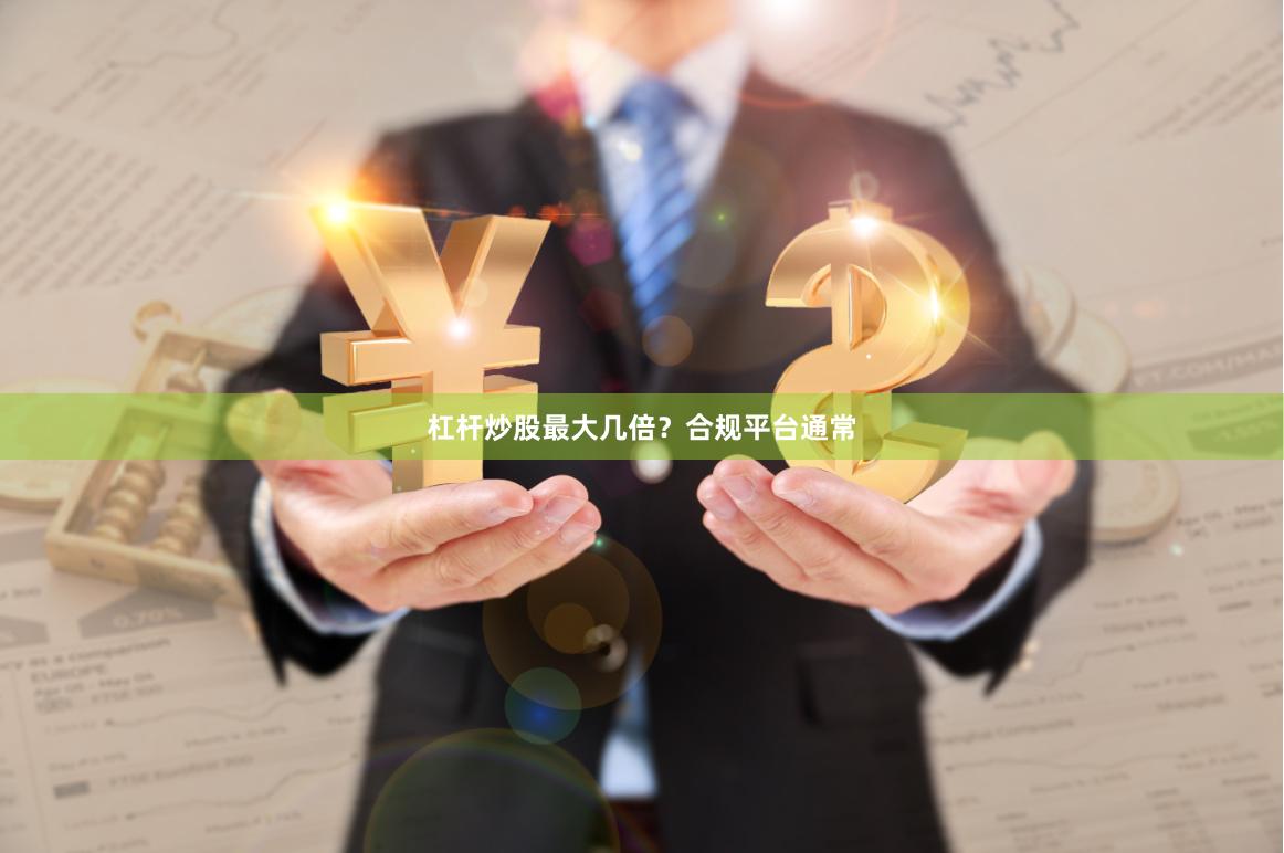 杠杆炒股最大几倍？合规平台通常
