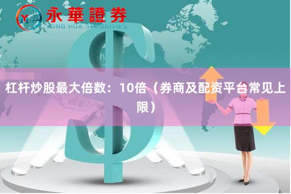 杠杆炒股最大倍数：10倍（券商及配资平台常见上限）