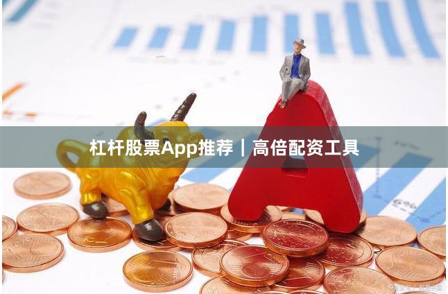 杠杆股票App推荐｜高倍配资工具