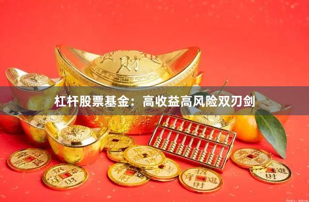 杠杆股票基金：高收益高风险双刃剑