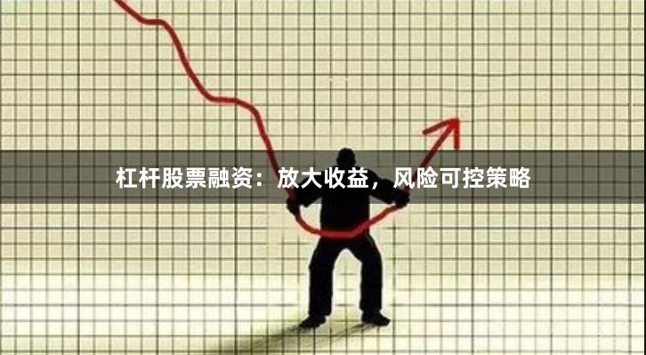 杠杆股票融资：放大收益，风险可控策略