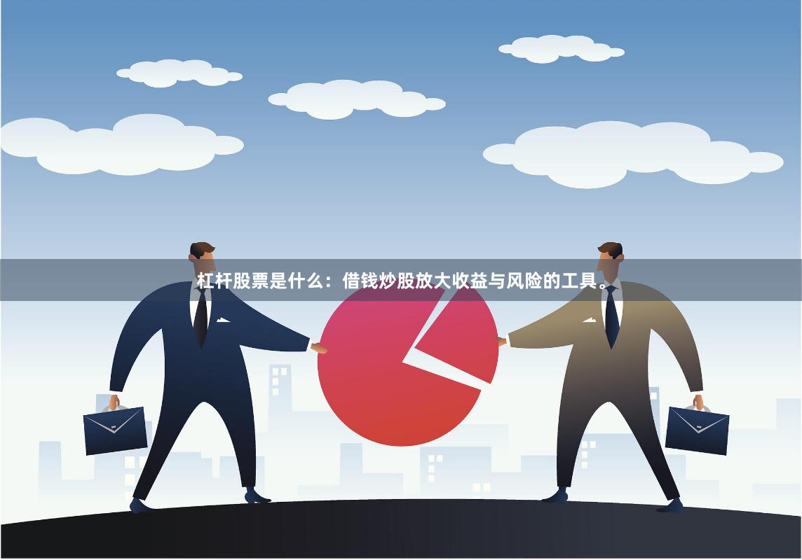 杠杆股票是什么：借钱炒股放大收益与风险的工具。