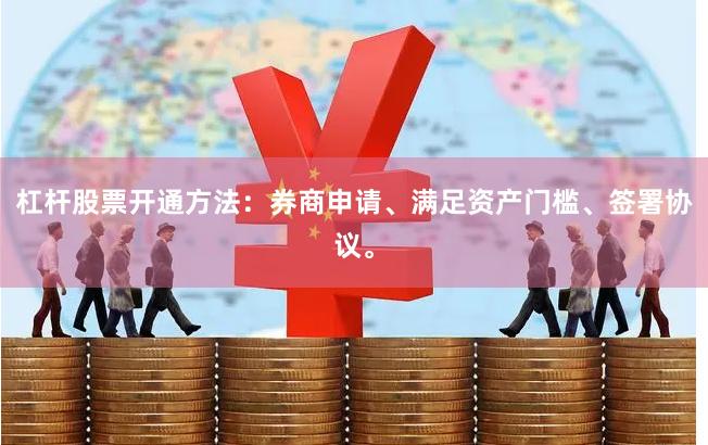 杠杆股票开通方法：券商申请、满足资产门槛、签署协议。