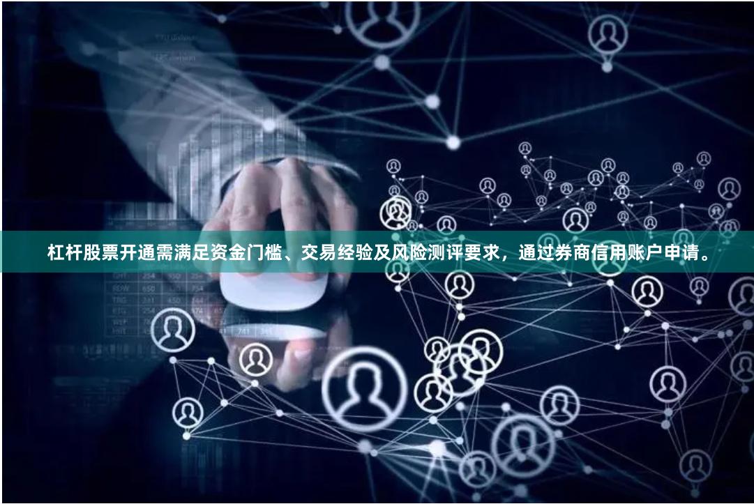 杠杆股票开通需满足资金门槛、交易经验及风险测评要求，通过券商信用账户申请。