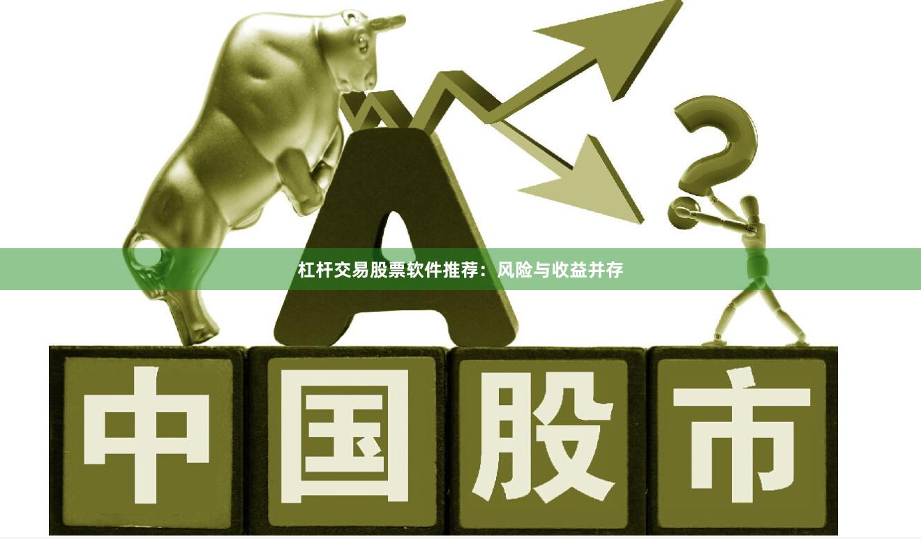 杠杆交易股票软件推荐：风险与收益并存