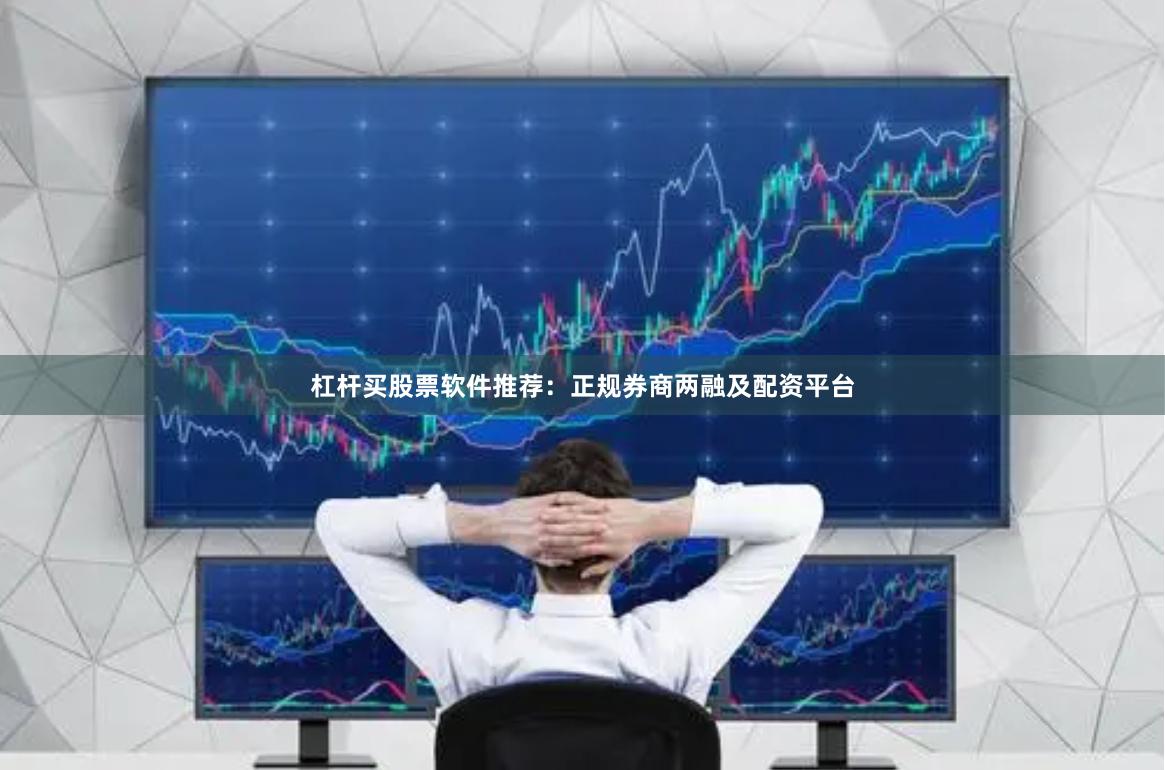 杠杆买股票软件推荐：正规券商两融及配资平台