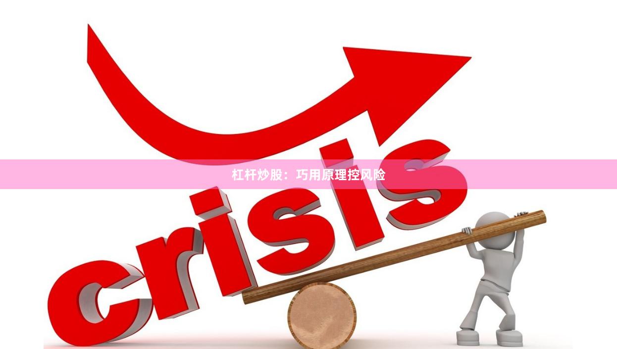 杠杆炒股：巧用原理控风险