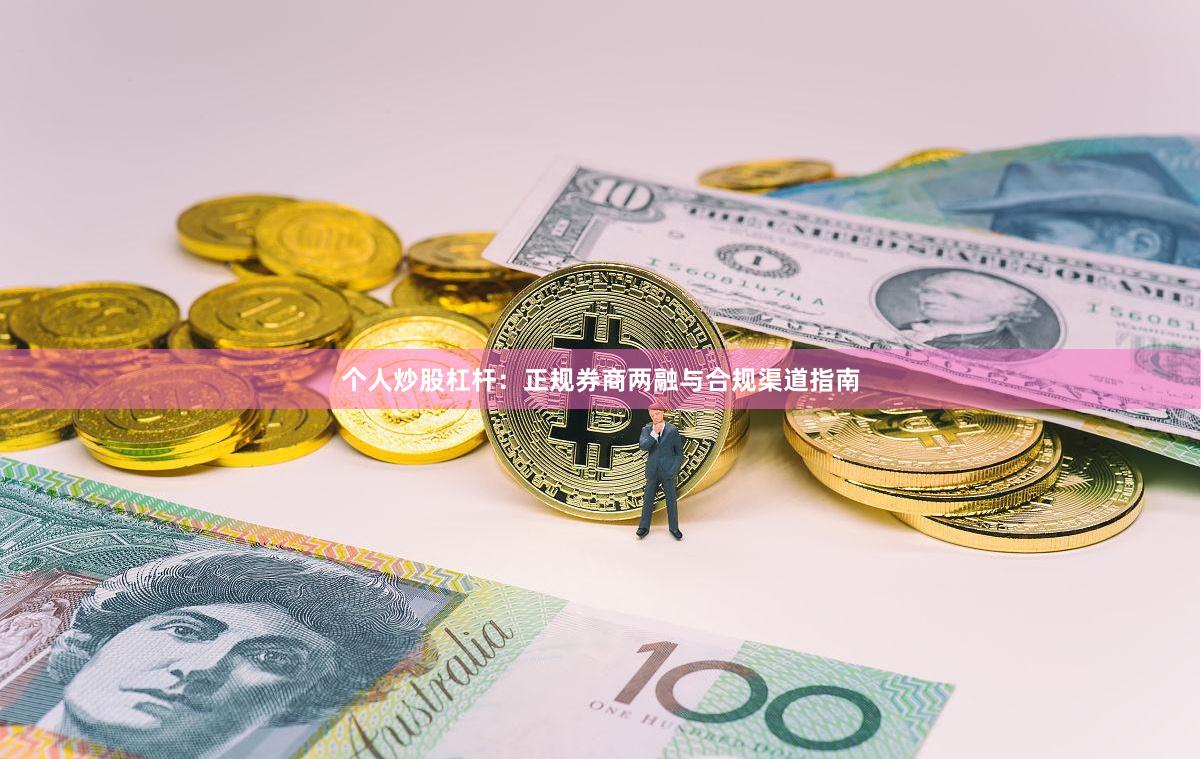 个人炒股杠杆：正规券商两融与合规渠道指南