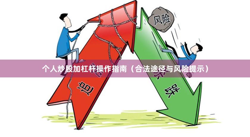 个人炒股加杠杆操作指南（合法途径与风险提示）