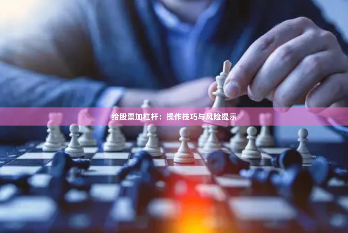 给股票加杠杆：操作技巧与风险提示