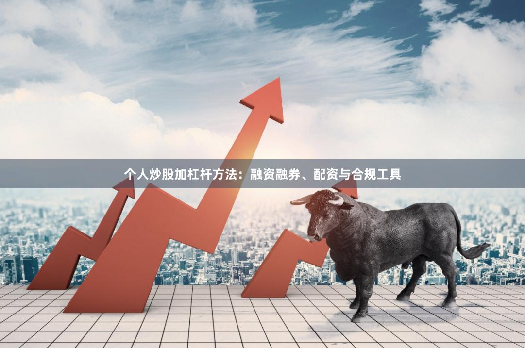 个人炒股加杠杆方法:融资融券、配资与合规工具