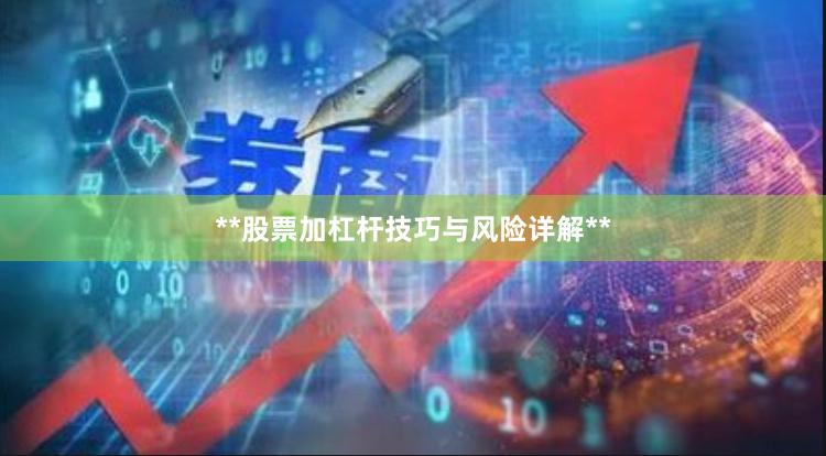 **股票加杠杆技巧与风险详解**