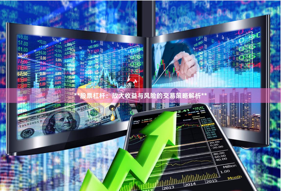 **股票杠杆：放大收益与风险的交易策略解析**