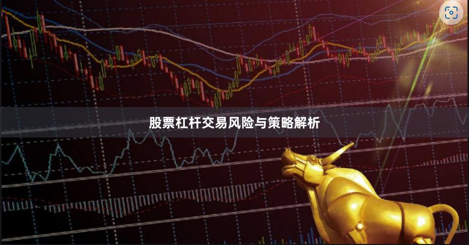 股票杠杆交易风险与策略解析