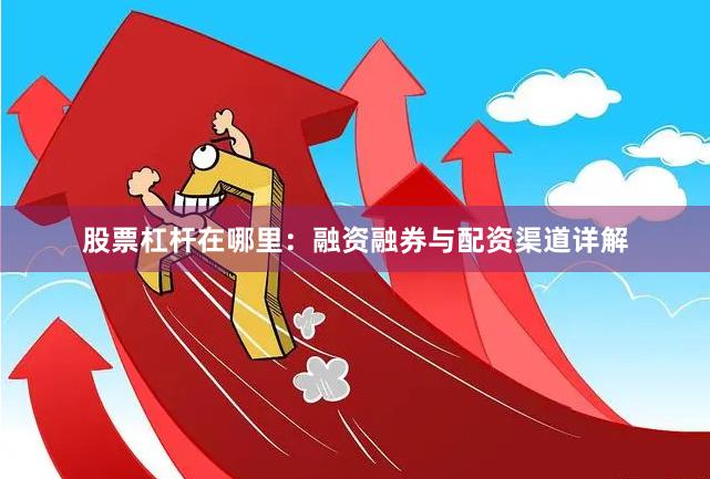 股票杠杆在哪里：融资融券与配资渠道详解