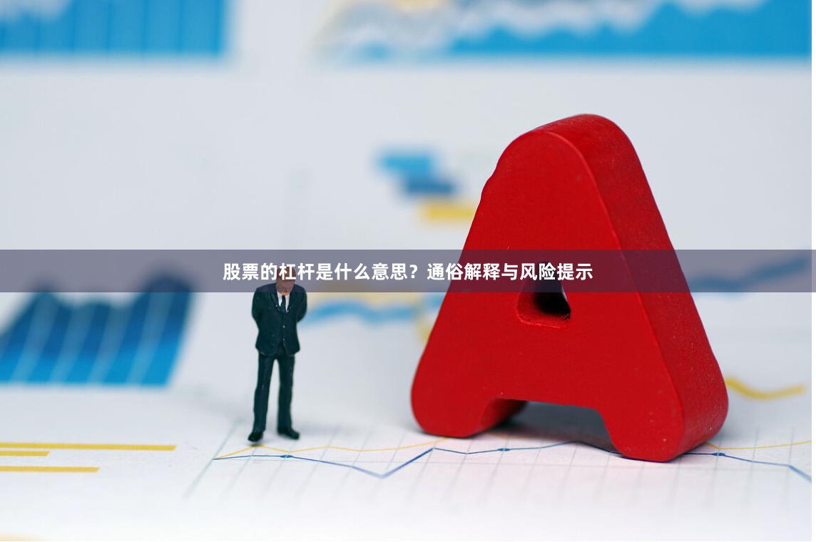 股票的杠杆是什么意思？通俗解释与风险提示