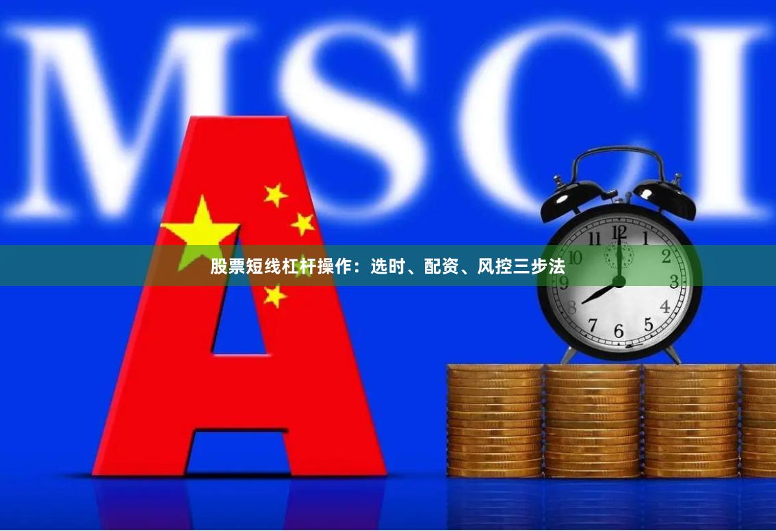 股票短线杠杆操作：选时、配资、风控三步法