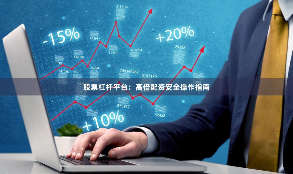 股票杠杆平台:高倍配资安全操作指南