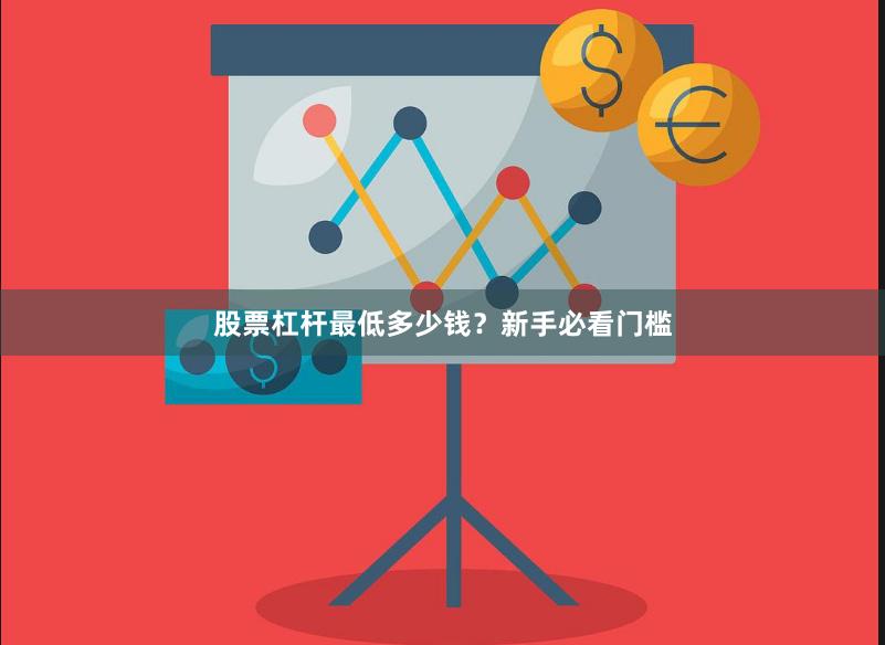 股票杠杆最低多少钱？新手必看门槛