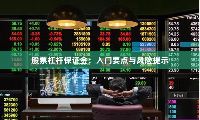 股票杠杆保证金：入门要点与风险提示
