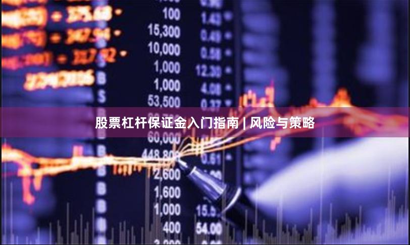股票杠杆保证金入门指南 | 风险与策略