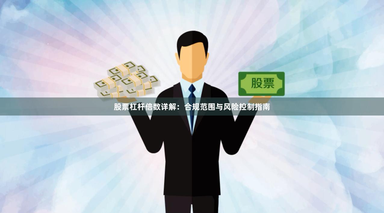 股票杠杆倍数详解：合规范围与风险控制指南