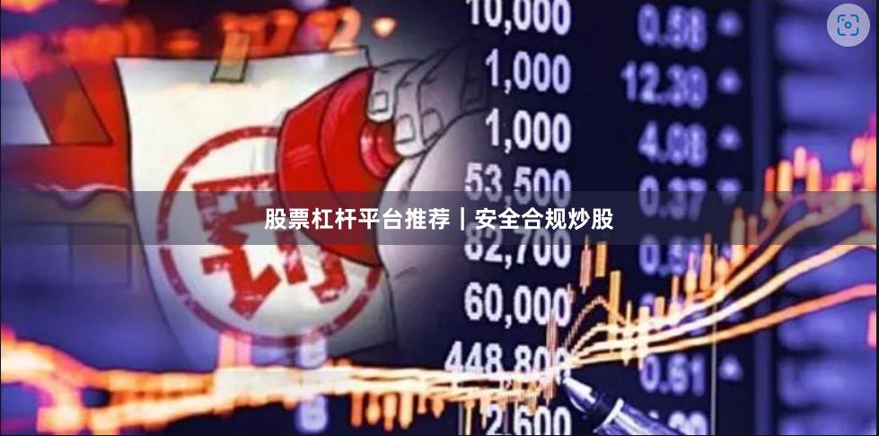股票杠杆平台推荐｜安全合规炒股