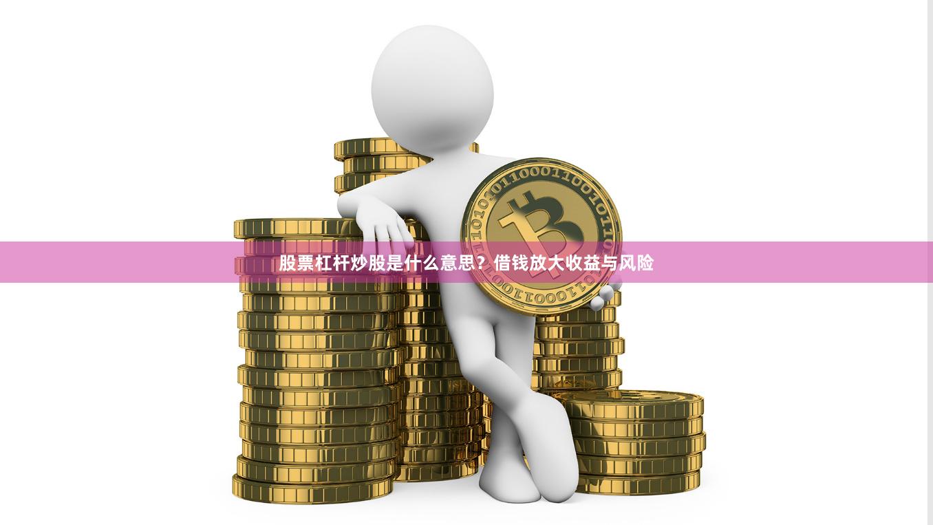 股票杠杆炒股是什么意思?借钱放大收益与风险