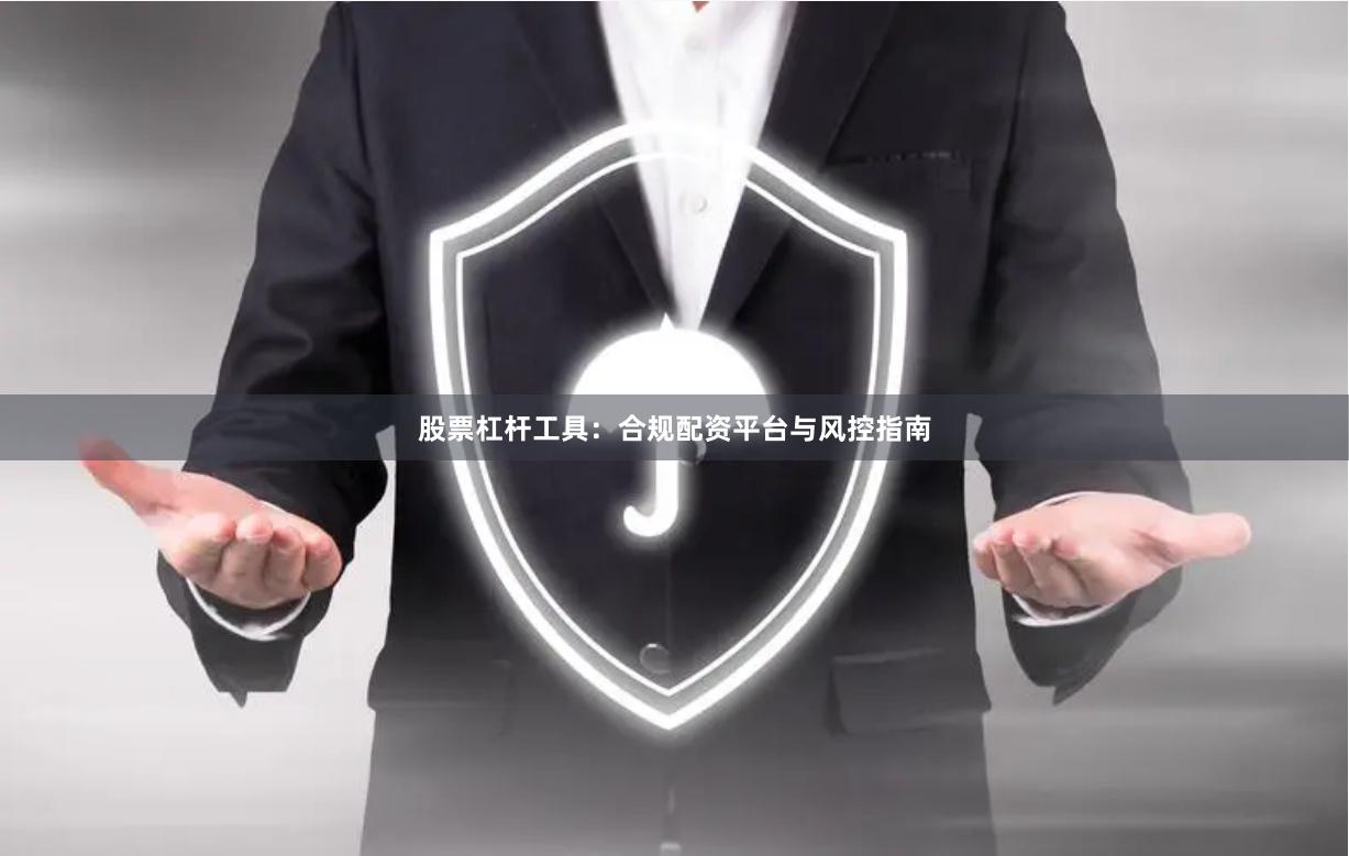 股票杠杆工具：合规配资平台与风控指南