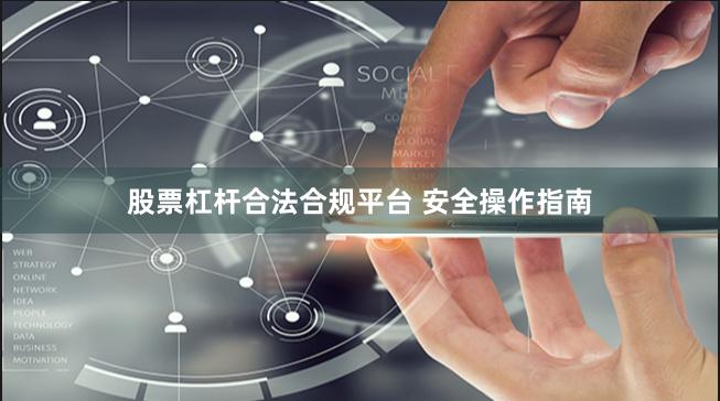 股票杠杆合法合规平台 安全操作指南