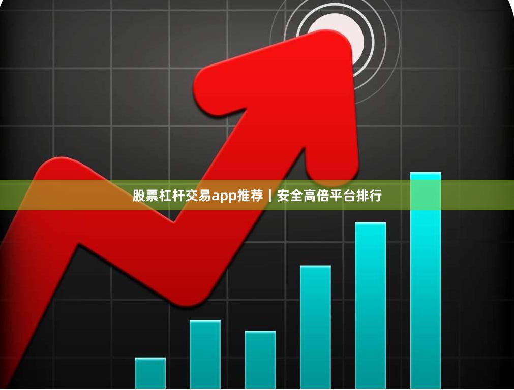 股票杠杆交易app推荐｜安全高倍平台排行