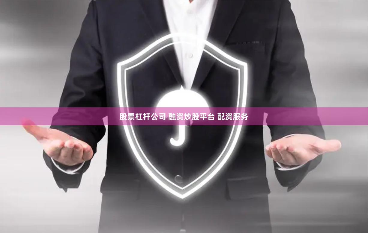 股票杠杆公司 融资炒股平台 配资服务