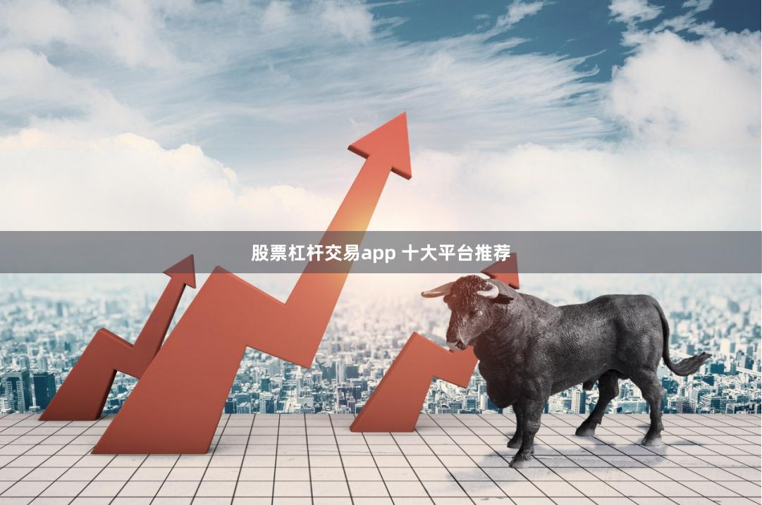 股票杠杆交易app 十大平台推荐
