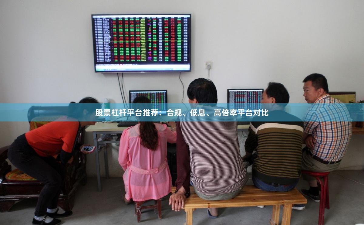 股票杠杆平台推荐：合规、低息、高倍率平台对比