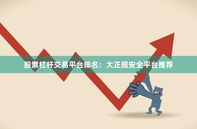 股票杠杆交易平台排名：大正规安全平台推荐