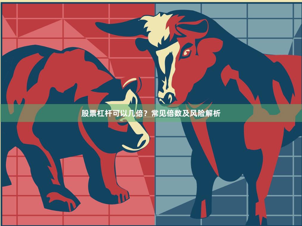 股票杠杆可以几倍？常见倍数及风险解析