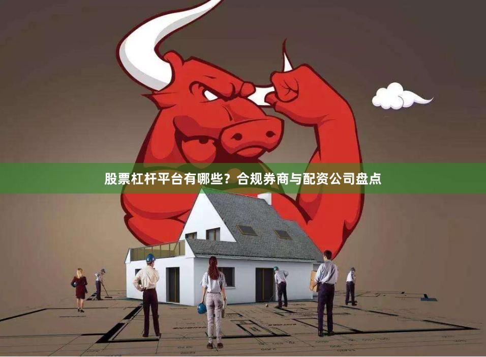 股票杠杆平台有哪些？合规券商与配资公司盘点