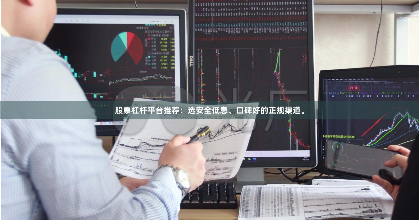 股票杠杆平台推荐：选安全低息、口碑好的正规渠道。
