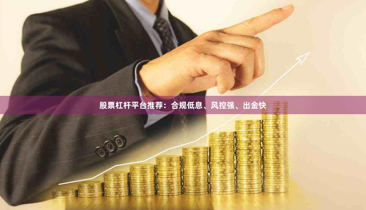 股票杠杆平台推荐:合规低息、风控强、出金快