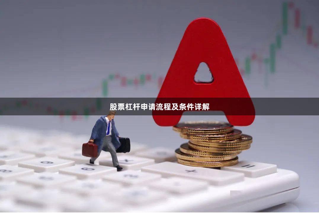 股票杠杆申请流程及条件详解