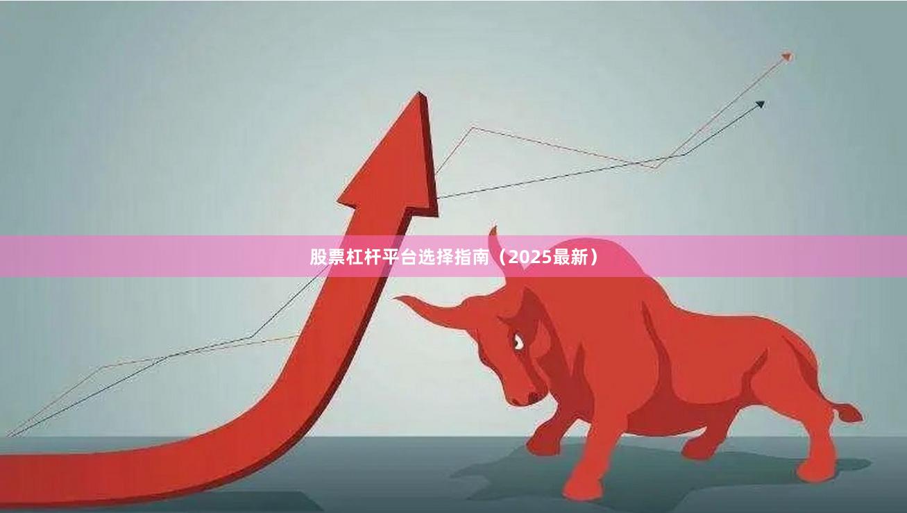 股票杠杆平台选择指南(2025最新)
