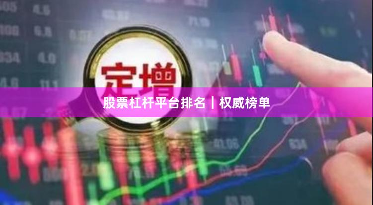 股票杠杆平台排名｜权威榜单