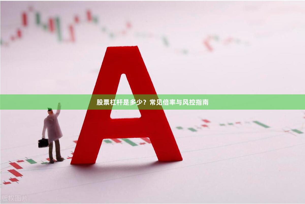 股票杠杆是多少？常见倍率与风控指南