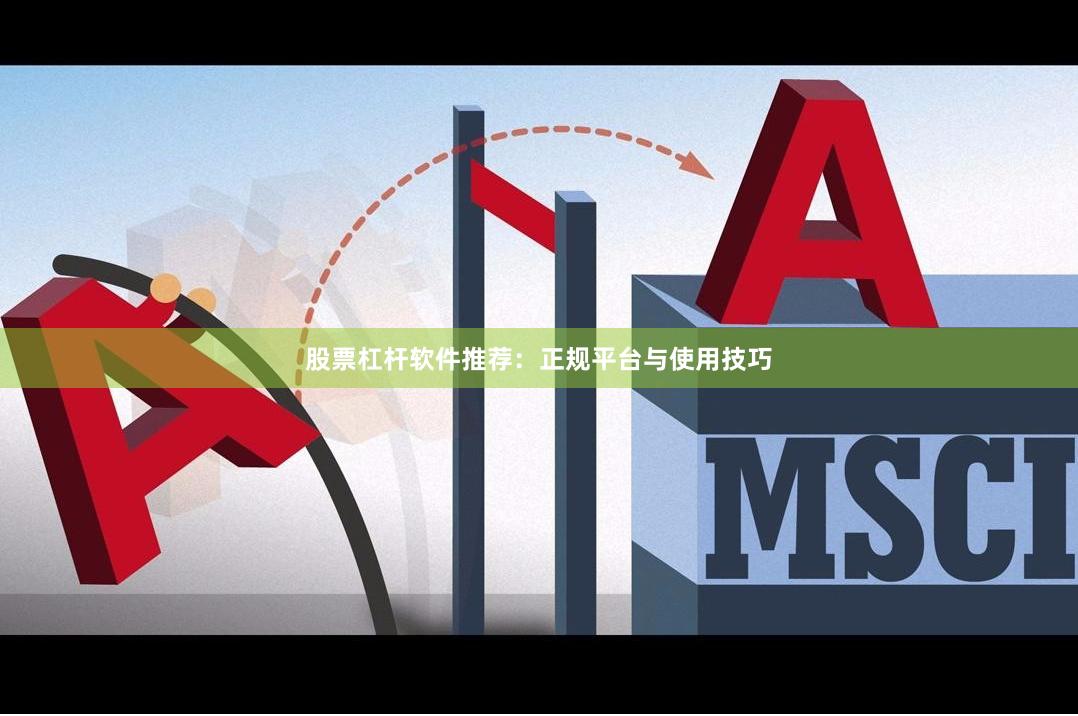 股票杠杆软件推荐：正规平台与使用技巧