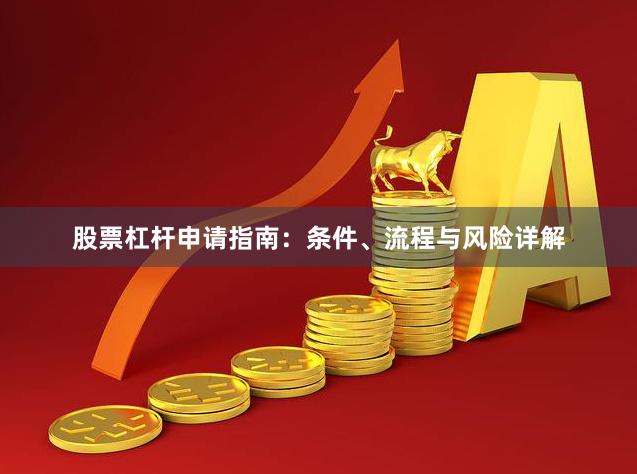股票杠杆申请指南：条件、流程与风险详解